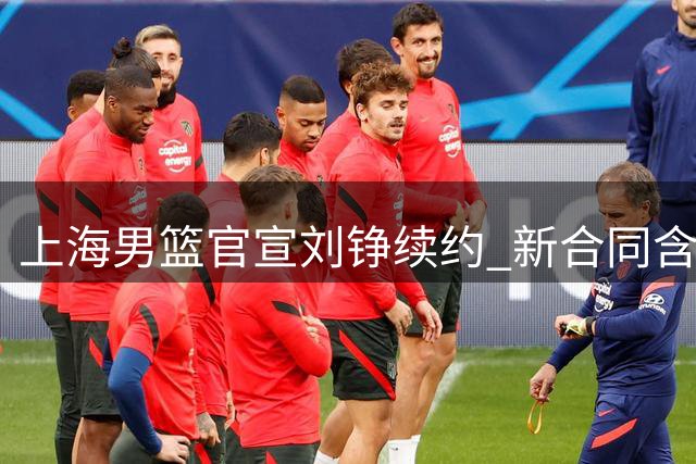 上海男篮官宣刘铮续约 新合同含俱乐部选项