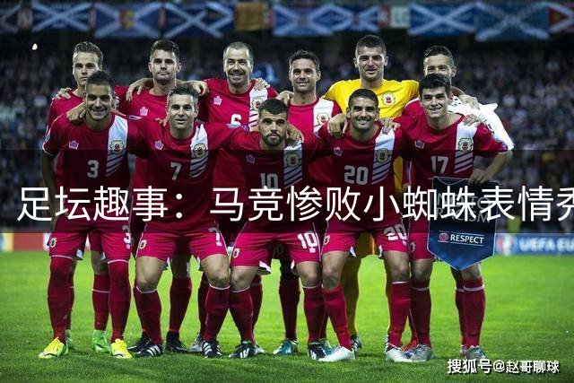 足坛趣事：马竞惨败小蜘蛛表情秀 热刺球迷心塞现场